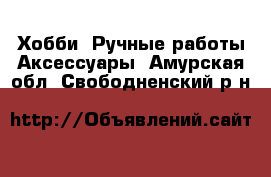 Хобби. Ручные работы Аксессуары. Амурская обл.,Свободненский р-н